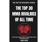 The Top 30 MMA Rivalries of all Time: Inside the Cage: The Ultimate Guide to the Top MMA Fighters, Rivalries, and Iconic Fights of All Time