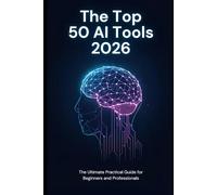 The Top 50 AI Tools 2026: The Ultimate Practical Guide for Beginners and Professionals