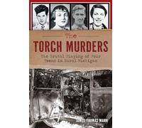 The Torch Murders: The Brutal Slaying of Four Teens in Rural Michigan