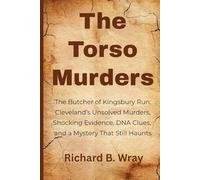 The Torso Murders: The Butcher of Kingsbury Run: Cleveland’s Unsolved Murders, Shocking Evidence, DNA Clues, and a Mystery That Still Haunts