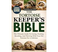THE TORTOISE KEEPER’S BIBLE: The Ultimate Guide To Caring, Feeding, Breeding, And Thriving With Your Pet Tortoise For A Lifetime
