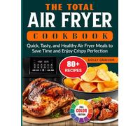 The Total Air Fryer Cookbook: Quick, Tasty, and Healthy Air Fryer Meals to Save Time and Enjoy Crispy Perfection