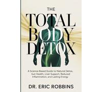 The Total Body Detox: A Science-Based Guide to Natural Detox, Gut Health, Liver Support, Reduced Inflammation, and Lasting Energy