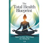 The Total Health Blueprint: Master Your Body, Mind & Energy for a Thriving Life