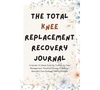 The Total Knee Replacement Recovery Journal: A Gentle 12-Week Post-Op Tracker for Pain Management, Physical Therapy & Healing | Beautiful Care Package Gift for Women