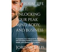 The Total Life Reset: Unlocking Your Peak Mind, Body, and Business: A Complete 3-in-1 Blueprint for Mastering Self-Discipline, Building Unstoppable Health, and Creating Lasting Wealth