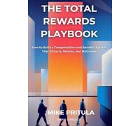 The Total Rewards Playbook: How to Build a Compensation and Benefits System That Attracts, Retains, and Motivates