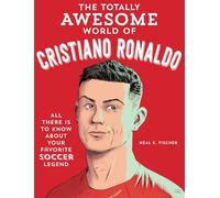 The Totally Awesome World of Cristiano Ronaldo: Learn All There Is to Know about Your Favorite Soccer Legend
