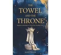 The Towel And the Throne: Kingdom Leadership in a World That Worships Power