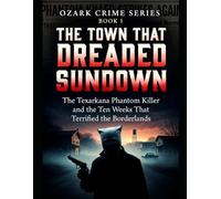 The Town That Dreaded Sundown: The Texarkana Phantom Killer and the Ten Weeks That Terrified the Borderlands: 1