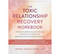 The Toxic Relationship Recovery Workbook: Understand and Heal Attachment Wounds, Reclaim Your Confidence, and Build the Healthy Relationships You Deserve