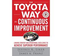 The Toyota Way to Continuous Improvement: Linking Strategy and Operational Excellence to Achieve Superior Performance