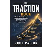 The Traction Book: A Practical Guide to Strategic Planning, Team Accountability, Operational Efficiency, Business Growth, and Profitable Scaling