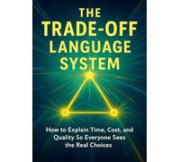 The Trade-Off Language System: How to Explain Time, Cost, and Quality So Everyone Sees the Real Choices