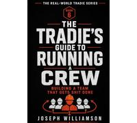 The Tradie's Guide to Running a Crew: Building a Team That Gets Shit Done