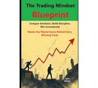 The Trading Mindset Blueprint: Conquer Emotions, Build Discipline, Win Consistently: Master the Mental Game Behind Every Winning Trade