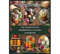 THE TRADITIONAL PRESERVING & PANTRY COOKBOOK: Canning, Fermenting, Dehydrating, and From-Scratch Recipes for Self-Reliant Home Cooking