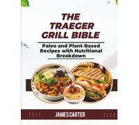 THE TRAEGER GRILL BIBLE: Paleo and Plant-Based Recipes with Nutritional Breakdown