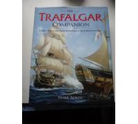 The Trafalgar Companion: A Guide To History's Most Famous Sea Battle And The Life Of Admiral Lord Nelson: The Complete Guide to History's Most Famous Sea Battle and the Life of Admiral Lord Nelson