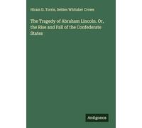 The Tragedy of Abraham Lincoln. Or, the Rise and Fall of the Confederate States