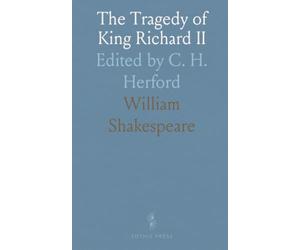 The Tragedy of King Richard II: Edited by C. H. Herford