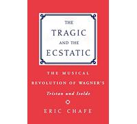 The Tragic and the Ecstatic: The Musical Revolution of Wagner's Tristan and Isolde: The Musical Revolution of Wagner's ^ITristan and Isolde^R