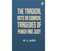 The tragical acts, or comical tragedies of Punch and Judy