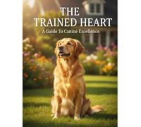 The Trained Heart: A Guide To Canine Excellence