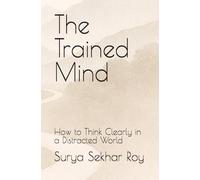 The Trained Mind: How to Think Clearly in a Distracted World