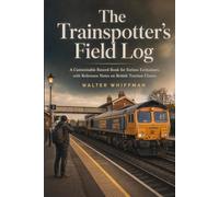 The Trainspotter's Field Log: A Customisable Record Book for Serious Enthusiasts, with Reference Notes on British Traction Classes