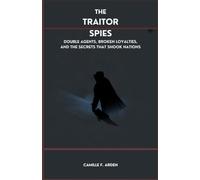 The Traitor Spies: Double Agents, Broken Loyalties, and the Secrets That Shook Nations