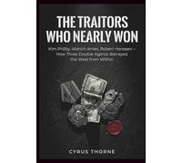 The Traitors Who Nearly Won: Kim Philby, Aldrich Ames, Robert Hanssen - How Three Double Agents Betrayed the West from Within