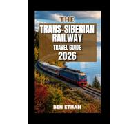 THE TRANS-SIBERIAN RAILWAY TRAVEL GUIDE: The Complete Guide to Routes, Tickets, Itineraries, Destinations, Travel Planning and Life on Board