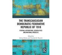 The Transcaucasian Democratic Federative Republic of 1918: Federal Aspirations, Geopolitics and National Projects