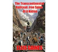 The Transcontinental Railroad - Iron Spine Of A Nation