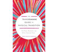 The Transfeminine Guide to Physical Transition: For Trans, Nonbinary, and Other Feminine Folks