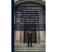 The Transfer of Negotiable Paper as Collateral Security, Being the Sharswood Prize Essay of the University of Pennsylvania for the Year 1886, and the Johnson Prize Essay for the Same Year