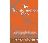 The Transformation Gap: Why Bold Ambition Quietly Becomes an Expensive Replica of the Past - and How Leaders Close the Distance Before Agentic AI Makes It Permanent