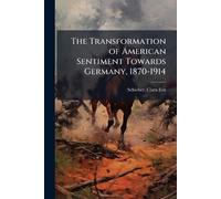 The Transformation of American Sentiment Towards Germany, 1870-1914