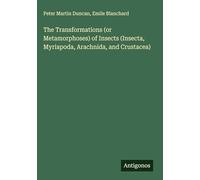 The Transformations (or Metamorphoses) of Insects (Insecta, Myriapoda, Arachnida, and Crustacea)