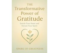 The Transformative Power of Gratitude: Enrich Your Heart and Elevate Your Spirit