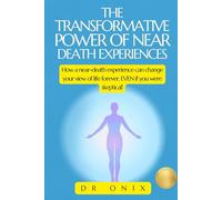 THE TRANSFORMATIVE POWER OF NEAR DEATH EXPERIENCES: How a near-death experience can change your view of life forever, EVEN if you were skeptical!