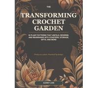 The Transforming Crochet Garden: 32 Plant Patterns That Unfold, Reverse, and Rearrange into Coasters, Storage, Gifts, and More