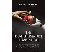 The Transhumanist Temptation: How Technology and Ideology Are Reshaping Humanity-And How to Resist