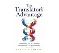 The Translator’s Advantage: How Leaders Turn AI Capabilities Into Outcomes That Serve Humanity