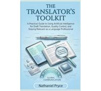 The Translator's Toolkit: A Practical Guide to Using Artificial Intelligence for Draft Translation, Quality Control, and Staying Relevant as a Language Professional