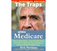 The Traps Within Medicare - 2027 Perennial Edition: How to Spot Them, How to Avoid Them, and How to Optimize Your Healthcare at the Lowest Possible Cost