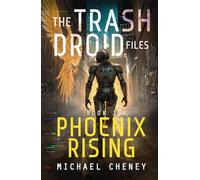 The Trash Droid Files: Phoenix Rising: Book 1 (The Trash Droid Files - a sci fi adventure thriller for adults who love robot fiction)