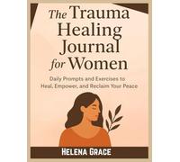 The Trauma Healing Journal for Women: Daily Prompts and Exercises to Heal, Empower, and Reclaim Your Peace