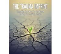 The Trauma Imprint: Unpacking Your Past For Emotional Healing And Lasting Freedom